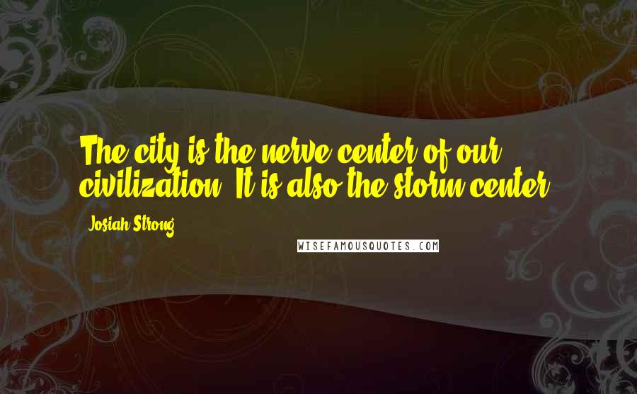 Josiah Strong Quotes: The city is the nerve center of our civilization. It is also the storm center.