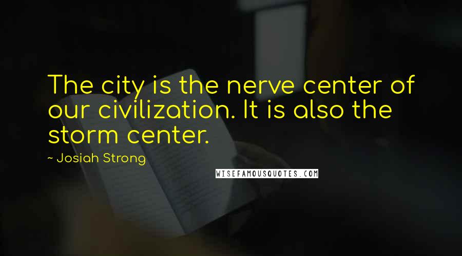 Josiah Strong Quotes: The city is the nerve center of our civilization. It is also the storm center.