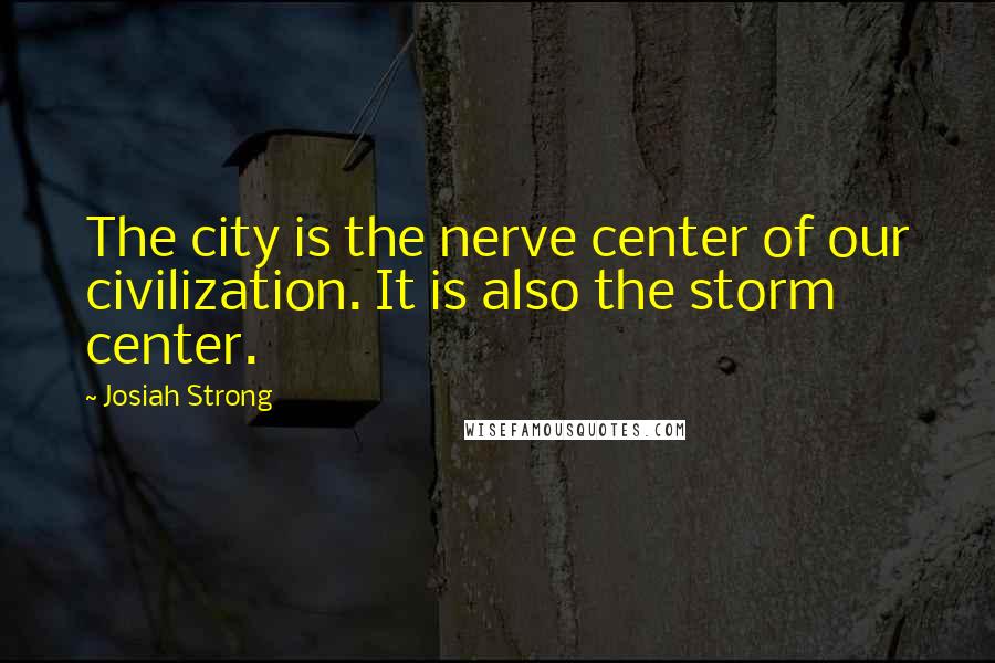 Josiah Strong Quotes: The city is the nerve center of our civilization. It is also the storm center.