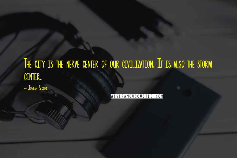 Josiah Strong Quotes: The city is the nerve center of our civilization. It is also the storm center.