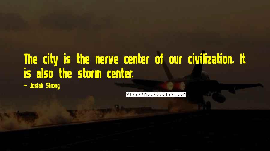 Josiah Strong Quotes: The city is the nerve center of our civilization. It is also the storm center.