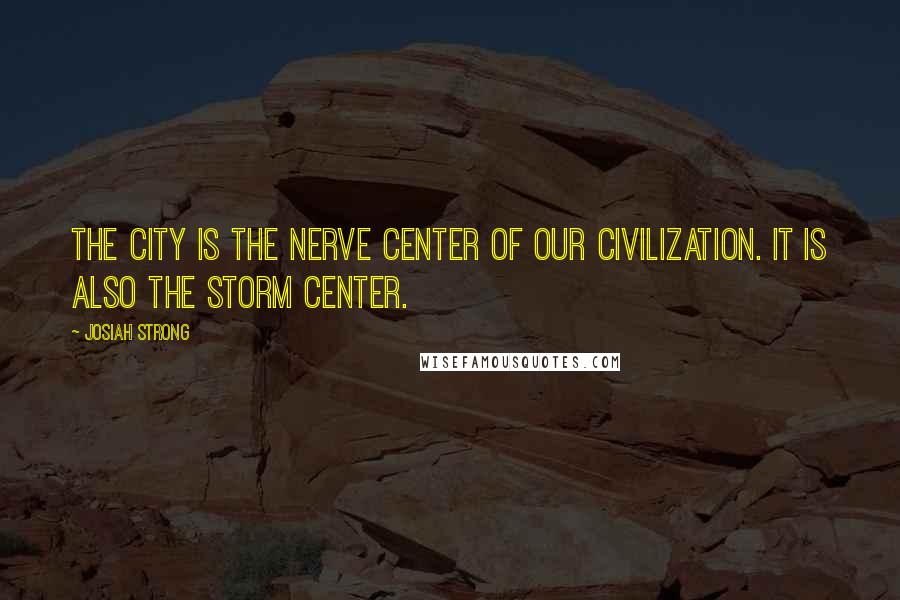 Josiah Strong Quotes: The city is the nerve center of our civilization. It is also the storm center.