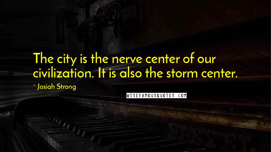 Josiah Strong Quotes: The city is the nerve center of our civilization. It is also the storm center.