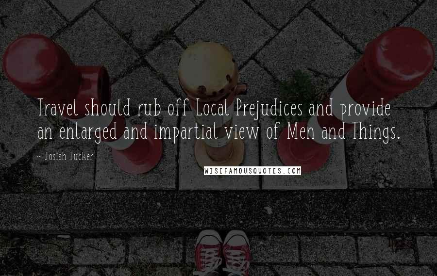 Josiah Tucker Quotes: Travel should rub off Local Prejudices and provide an enlarged and impartial view of Men and Things.