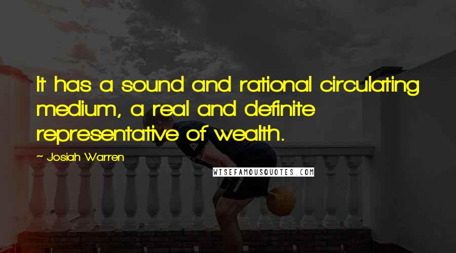 Josiah Warren Quotes: It has a sound and rational circulating medium, a real and definite representative of wealth.