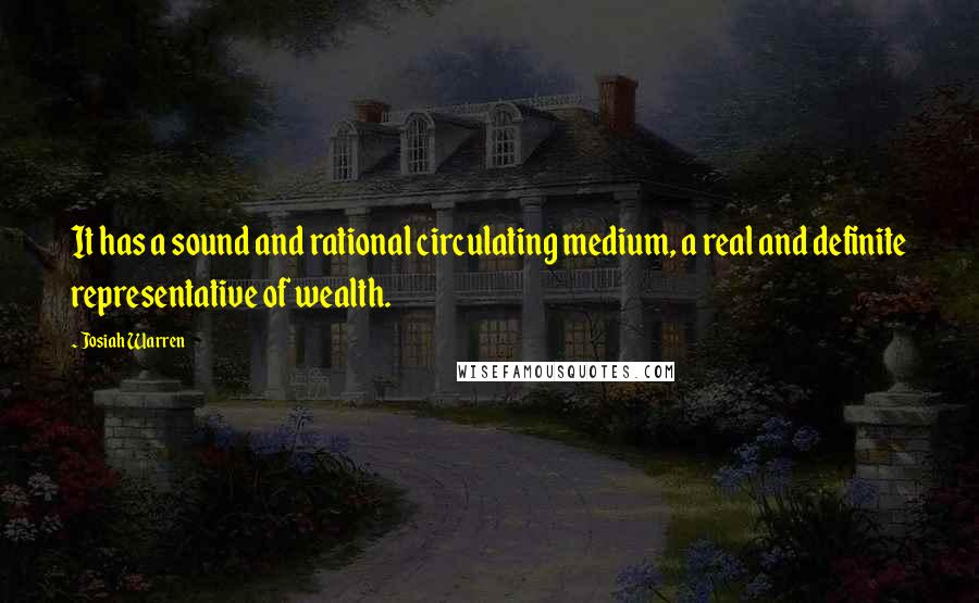 Josiah Warren Quotes: It has a sound and rational circulating medium, a real and definite representative of wealth.