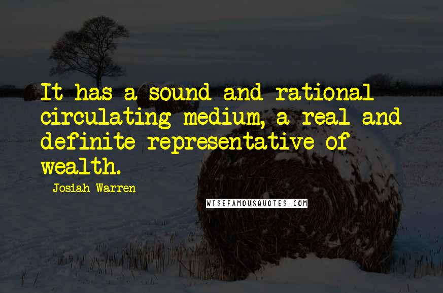 Josiah Warren Quotes: It has a sound and rational circulating medium, a real and definite representative of wealth.