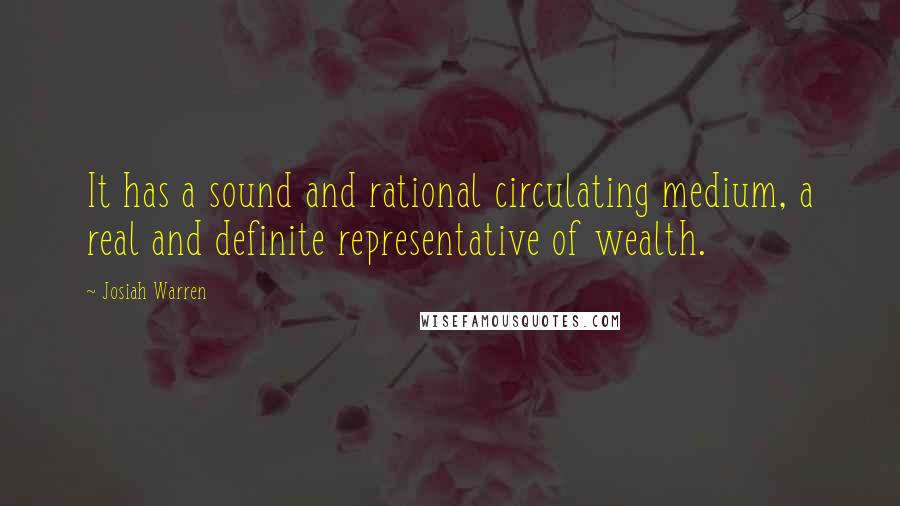 Josiah Warren Quotes: It has a sound and rational circulating medium, a real and definite representative of wealth.