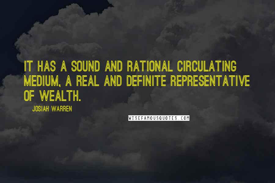 Josiah Warren Quotes: It has a sound and rational circulating medium, a real and definite representative of wealth.