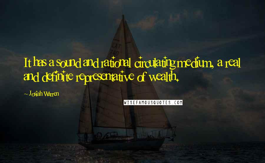 Josiah Warren Quotes: It has a sound and rational circulating medium, a real and definite representative of wealth.