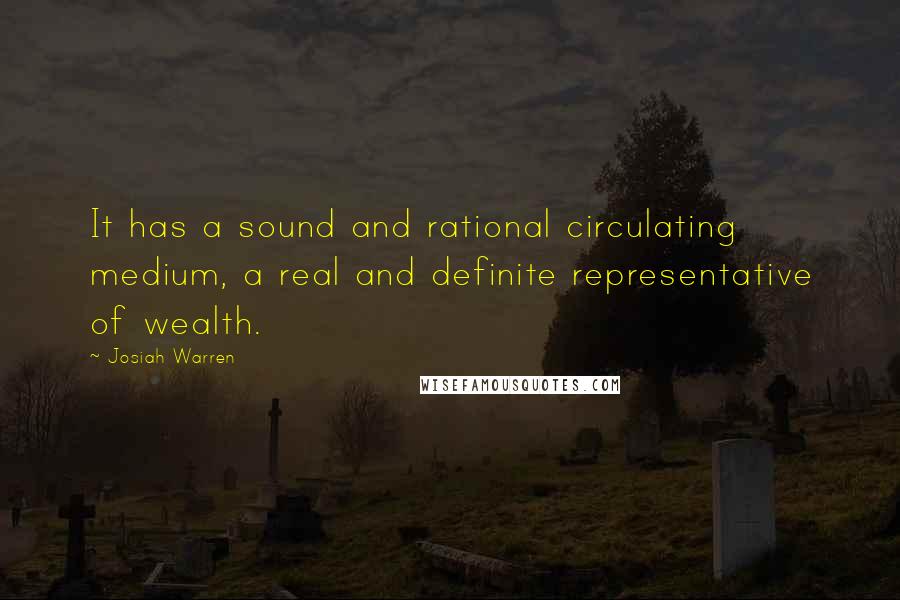 Josiah Warren Quotes: It has a sound and rational circulating medium, a real and definite representative of wealth.