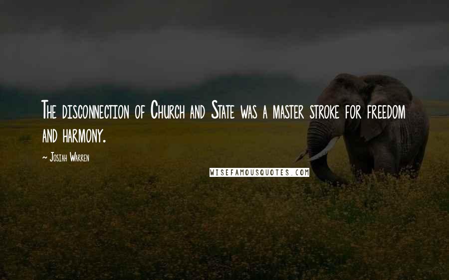 Josiah Warren Quotes: The disconnection of Church and State was a master stroke for freedom and harmony.