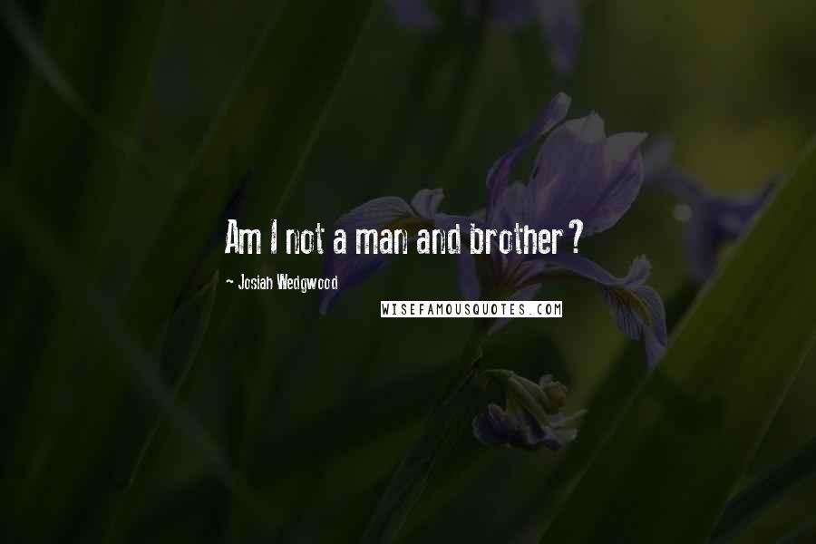 Josiah Wedgwood Quotes: Am I not a man and brother?