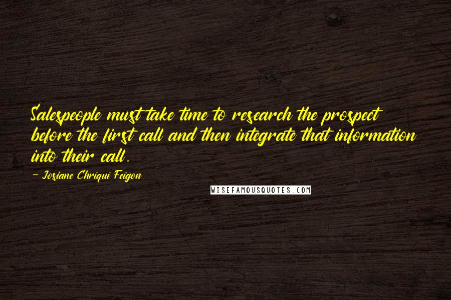 Josiane Chriqui Feigon Quotes: Salespeople must take time to research the prospect before the first call and then integrate that information into their call.