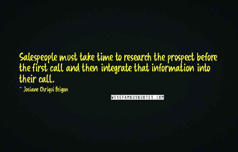 Josiane Chriqui Feigon Quotes: Salespeople must take time to research the prospect before the first call and then integrate that information into their call.