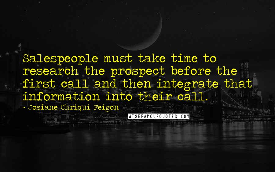Josiane Chriqui Feigon Quotes: Salespeople must take time to research the prospect before the first call and then integrate that information into their call.