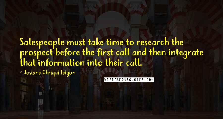 Josiane Chriqui Feigon Quotes: Salespeople must take time to research the prospect before the first call and then integrate that information into their call.