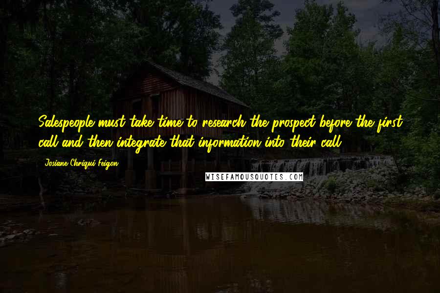 Josiane Chriqui Feigon Quotes: Salespeople must take time to research the prospect before the first call and then integrate that information into their call.