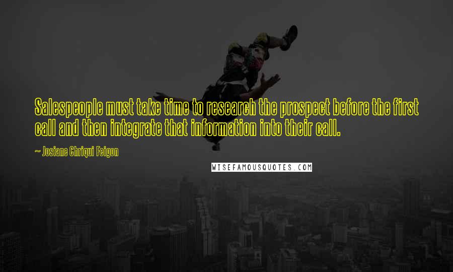 Josiane Chriqui Feigon Quotes: Salespeople must take time to research the prospect before the first call and then integrate that information into their call.