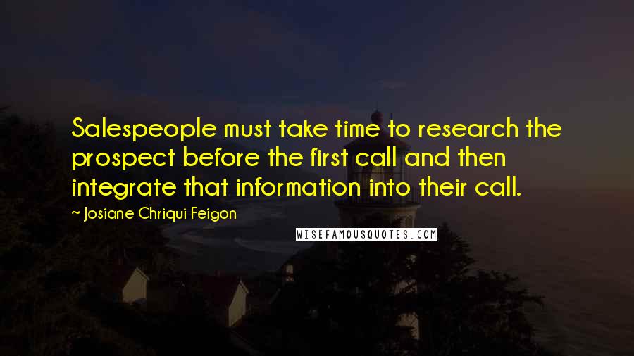 Josiane Chriqui Feigon Quotes: Salespeople must take time to research the prospect before the first call and then integrate that information into their call.