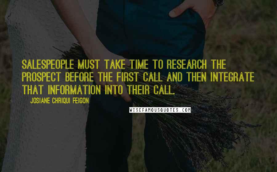 Josiane Chriqui Feigon Quotes: Salespeople must take time to research the prospect before the first call and then integrate that information into their call.
