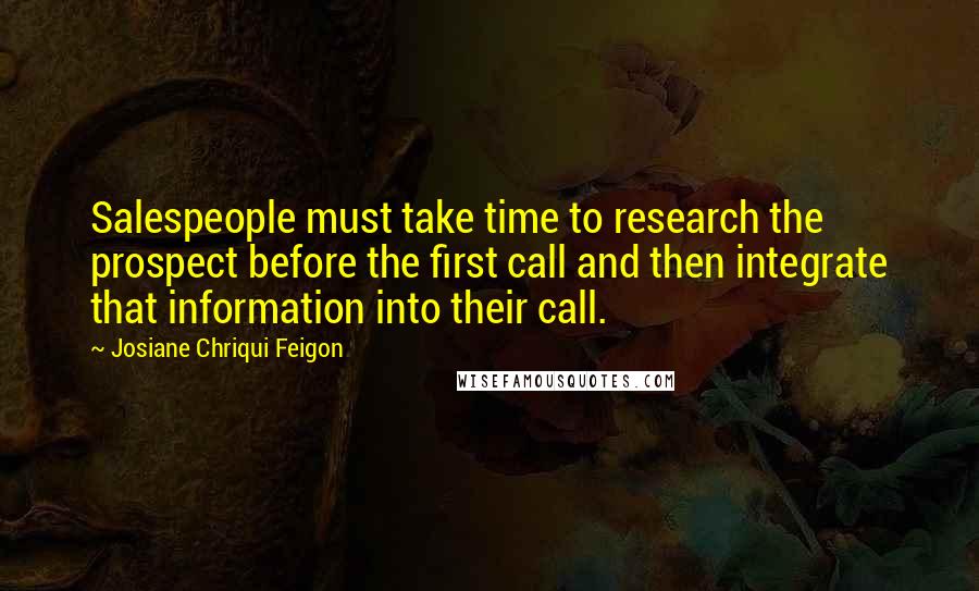 Josiane Chriqui Feigon Quotes: Salespeople must take time to research the prospect before the first call and then integrate that information into their call.
