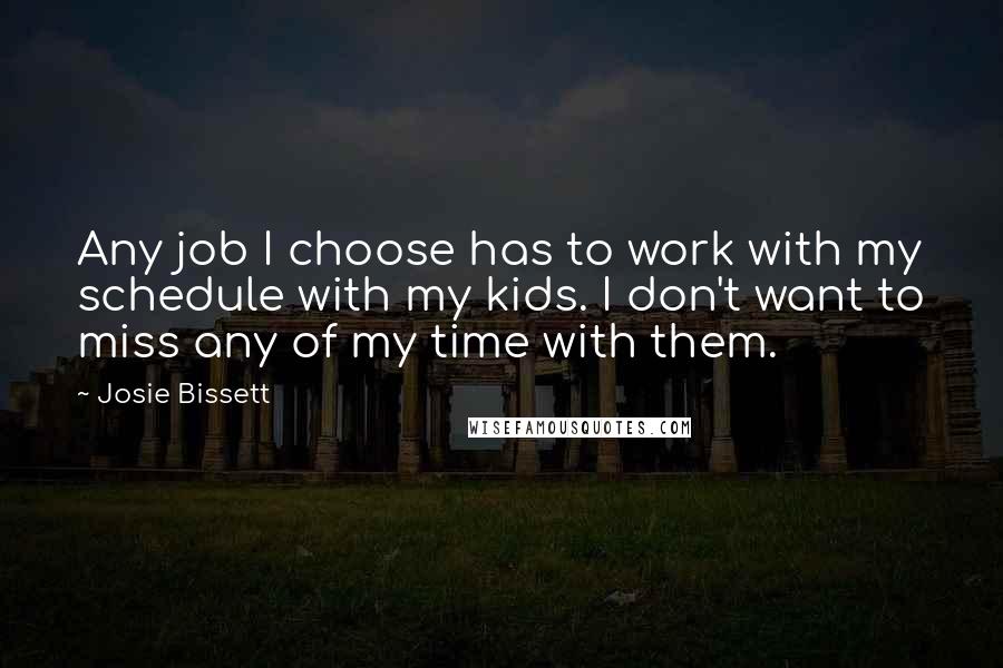 Josie Bissett Quotes: Any job I choose has to work with my schedule with my kids. I don't want to miss any of my time with them.