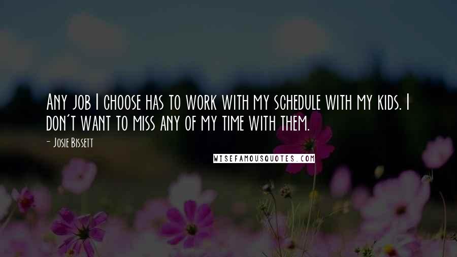 Josie Bissett Quotes: Any job I choose has to work with my schedule with my kids. I don't want to miss any of my time with them.