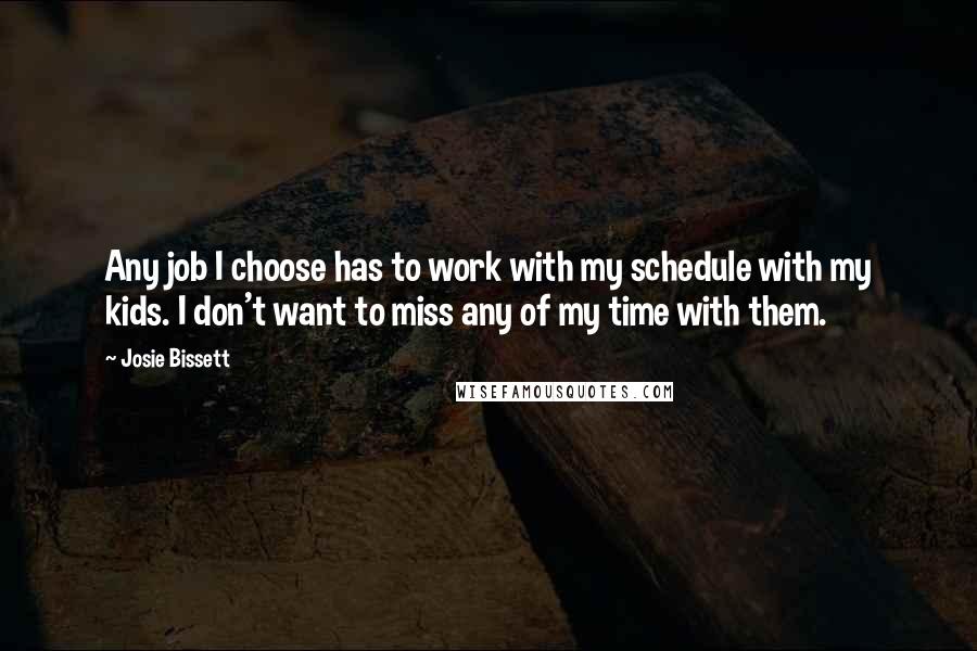 Josie Bissett Quotes: Any job I choose has to work with my schedule with my kids. I don't want to miss any of my time with them.