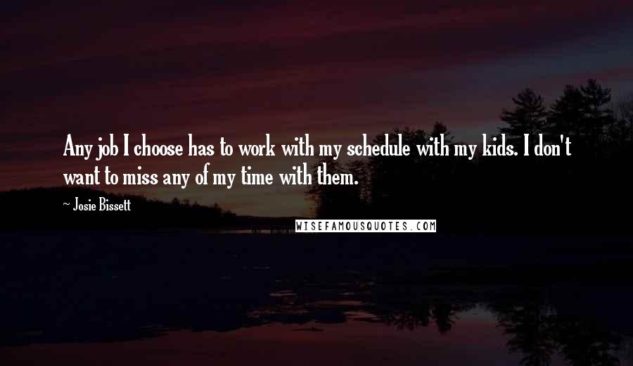 Josie Bissett Quotes: Any job I choose has to work with my schedule with my kids. I don't want to miss any of my time with them.