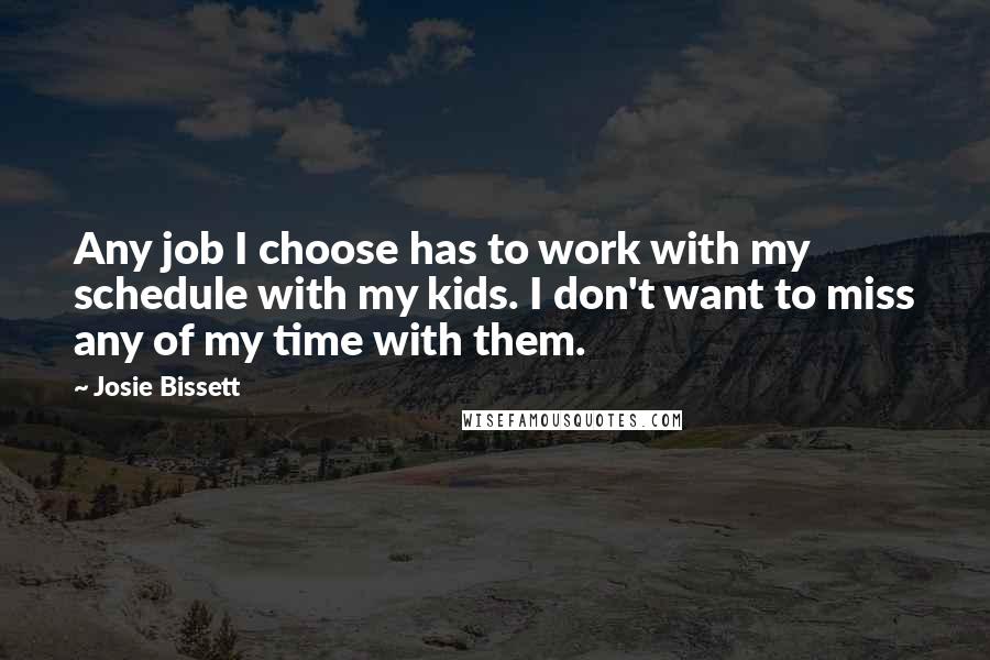 Josie Bissett Quotes: Any job I choose has to work with my schedule with my kids. I don't want to miss any of my time with them.