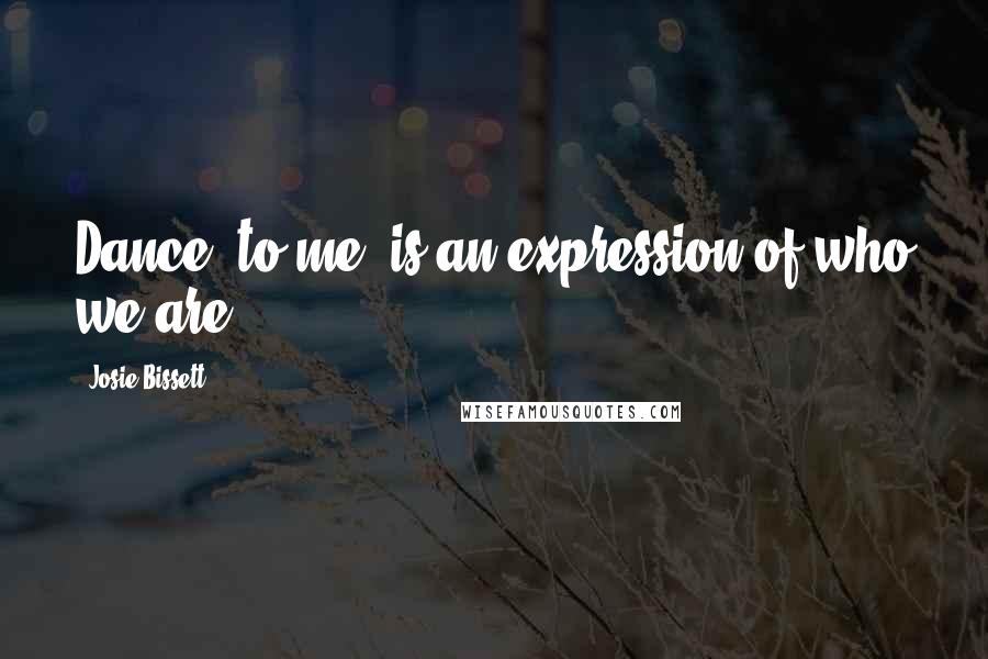 Josie Bissett Quotes: Dance, to me, is an expression of who we are.