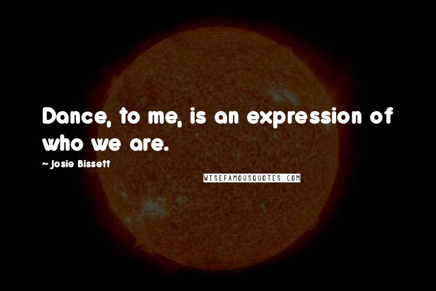 Josie Bissett Quotes: Dance, to me, is an expression of who we are.