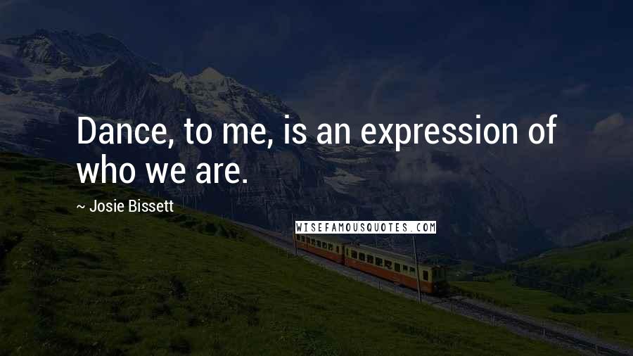 Josie Bissett Quotes: Dance, to me, is an expression of who we are.