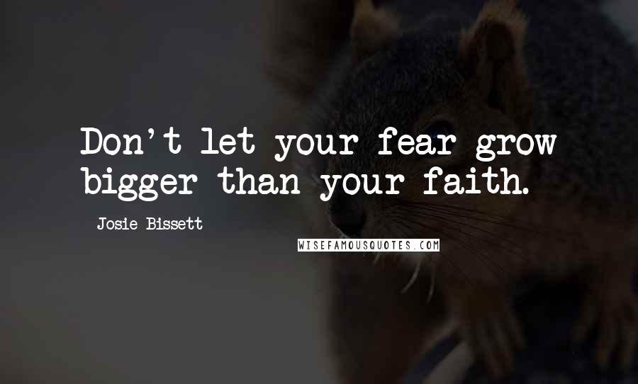 Josie Bissett Quotes: Don't let your fear grow bigger than your faith.