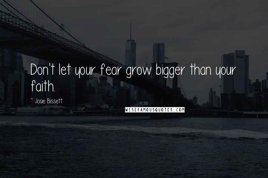 Josie Bissett Quotes: Don't let your fear grow bigger than your faith.