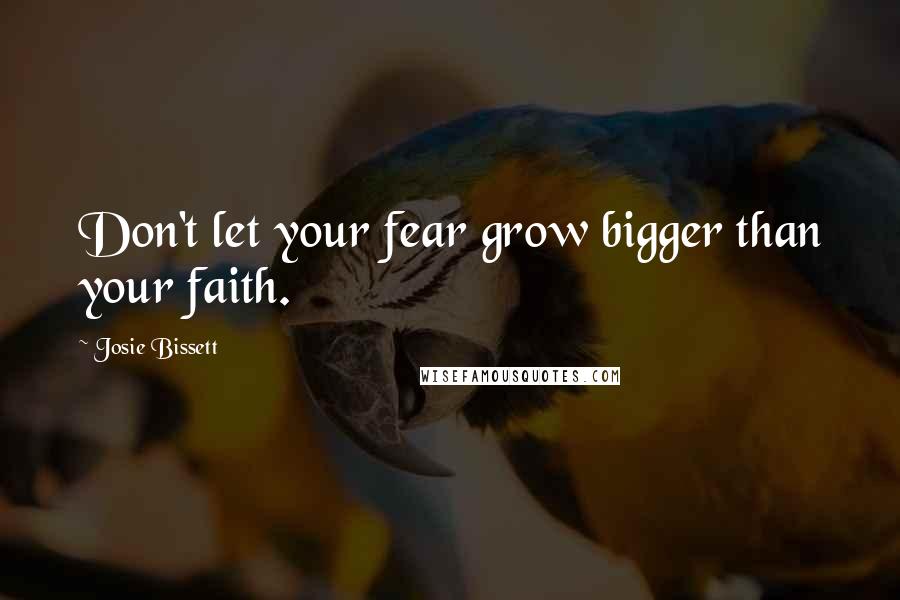 Josie Bissett Quotes: Don't let your fear grow bigger than your faith.