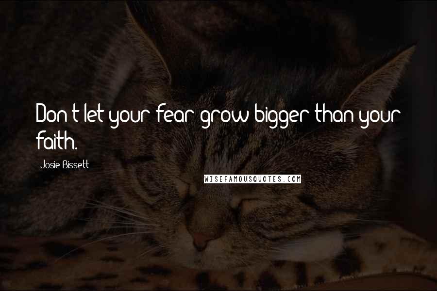 Josie Bissett Quotes: Don't let your fear grow bigger than your faith.