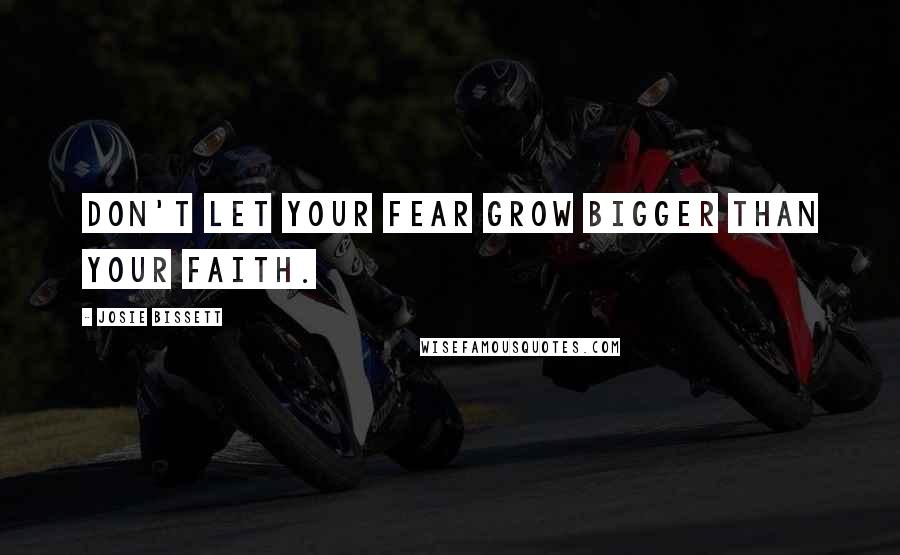 Josie Bissett Quotes: Don't let your fear grow bigger than your faith.