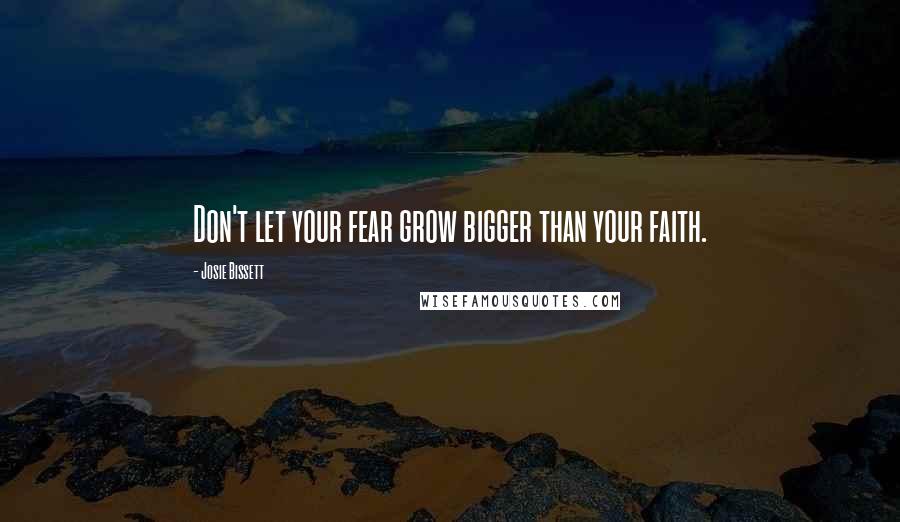 Josie Bissett Quotes: Don't let your fear grow bigger than your faith.