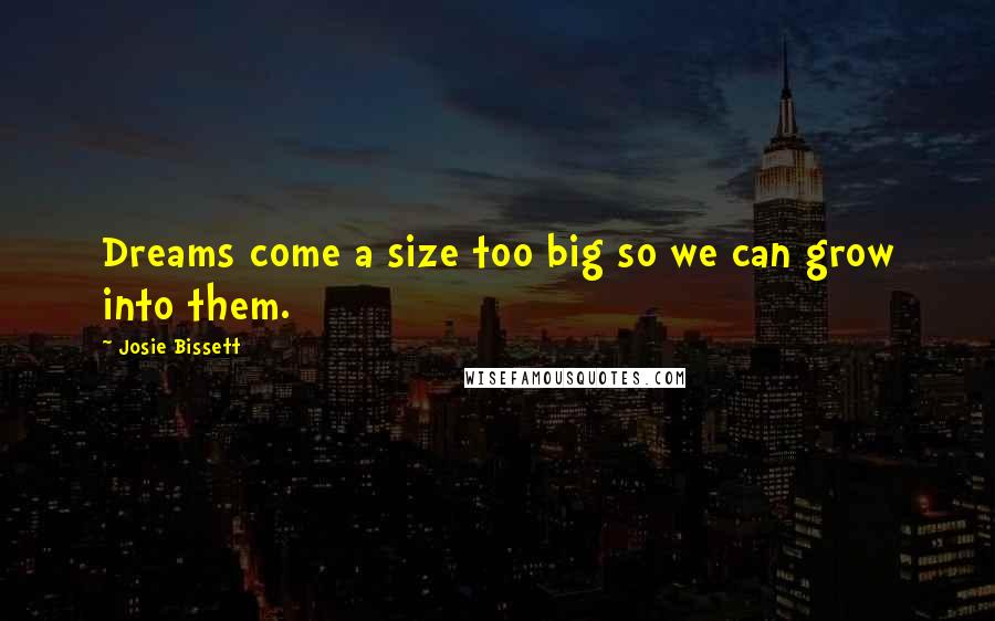 Josie Bissett Quotes: Dreams come a size too big so we can grow into them.