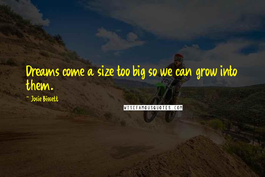 Josie Bissett Quotes: Dreams come a size too big so we can grow into them.