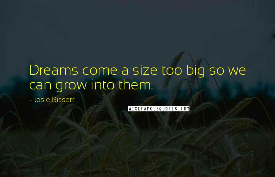 Josie Bissett Quotes: Dreams come a size too big so we can grow into them.