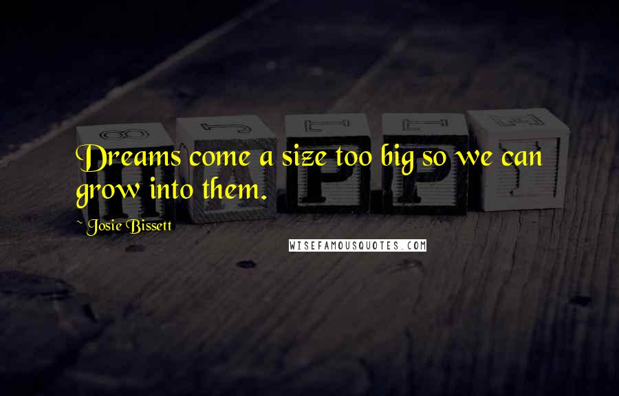 Josie Bissett Quotes: Dreams come a size too big so we can grow into them.