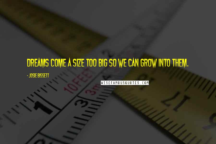 Josie Bissett Quotes: Dreams come a size too big so we can grow into them.