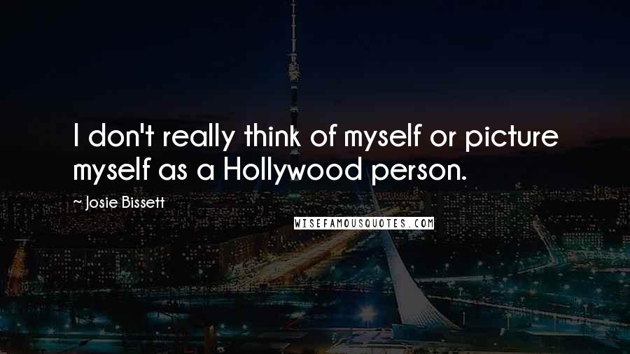 Josie Bissett Quotes: I don't really think of myself or picture myself as a Hollywood person.