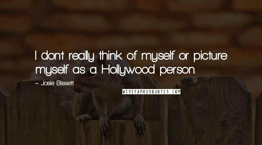 Josie Bissett Quotes: I don't really think of myself or picture myself as a Hollywood person.