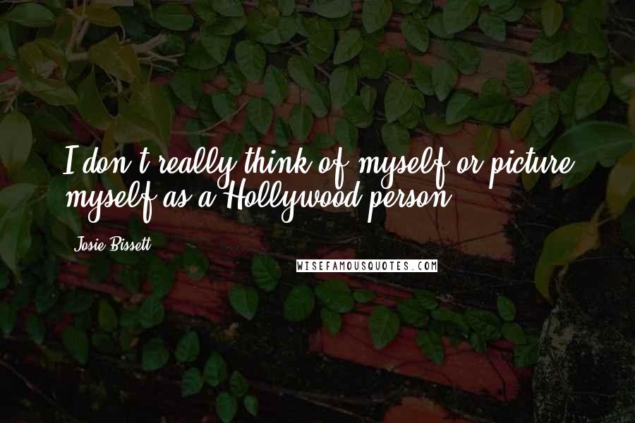 Josie Bissett Quotes: I don't really think of myself or picture myself as a Hollywood person.