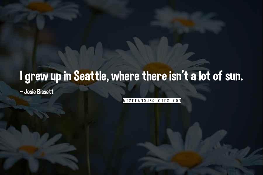 Josie Bissett Quotes: I grew up in Seattle, where there isn't a lot of sun.