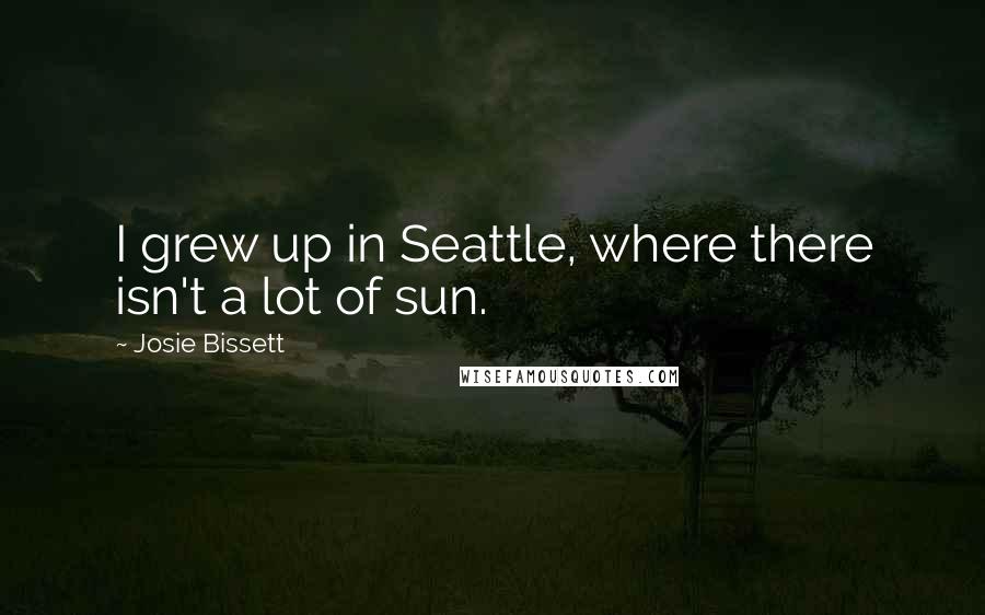 Josie Bissett Quotes: I grew up in Seattle, where there isn't a lot of sun.